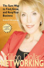 Million Dollar Networking: The Sure Way to Find, Grow, and Keep Your Business