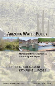 Title: Arizona Water Policy: Management Innovations in an Urbanizing, Arid Region / Edition 1, Author: Bonnie G. Colby