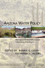 Arizona Water Policy: Management Innovations in an Urbanizing, Arid Region / Edition 1