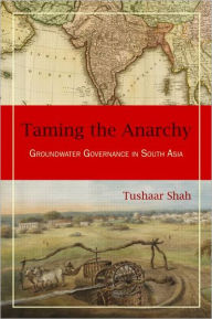Title: Taming the Anarchy: Groundwater Governance in South Asia / Edition 1, Author: Tushaar Shah