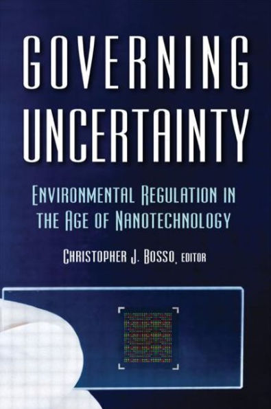 Governing Uncertainty: Environmental Regulation in the Age of Nanotechnology / Edition 1