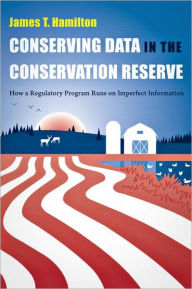 Title: Conserving Data in the Conservation Reserve: How A Regulatory Program Runs on Imperfect Information / Edition 1, Author: James Hamilton
