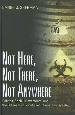 Not Here, Not There, Not Anywhere: Politics, Social Movements, and the Disposal of Low-Level Radioactive Waste / Edition 1