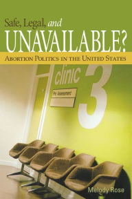 Title: Safe, Legal, and Unavailable? Abortion Politics in the United States / Edition 1, Author: Melody Rose