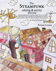 Title: The Steampunk Coloring and Activity Book: Containing Illustrations, Recipes, Formulas & Other Activities to Entertain & Entice Creativity for the Prevention of Ennui & General Malaise Among the Youth of Today & Their Progenitors, Author: Phoebe Longhi