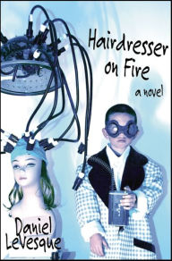 Title: Hairdresser on Fire: A Novel, Author: Daniel LeVesque