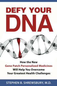 Defy Your DNA: How the New Gene Patch Personalized Medicines Will Help You Overcome Your Greatest Health Challenges