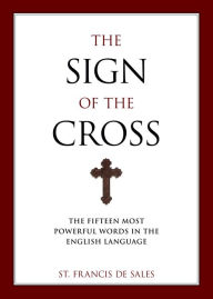 Title: The Sign of the Cross: The Fifteen Most Powerful Words in the English Language, Author: Francis De Sales