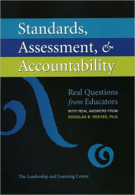 Standards, Assessment, & Accountability: ? Real Questions From Educators With Real Answers From Douglas B. Reeves, Ph.D.