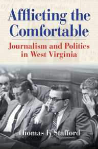 Title: AFFLICTING THE COMFORTABLE: JOURNALISM AND POLITICS IN WEST VIRGINIA, Author: THOMAS F. STAFFORD