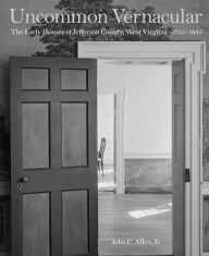 Title: Uncommon Vernacular: The Early Houses of Jefferson County, West Virginia, 1735-1835, Author: John C. Allen