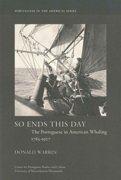 So Ends This Day: The Portuguese in American Whaling, 1765-1927