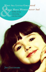 What All Little Girls Need and What Most Women Never Had: Healthy, Loving Relationships with Their Fathers