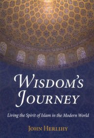 Title: Wisdom's Journey: Living the Spirit of Islam in the Modern World, Author: John Herlihy