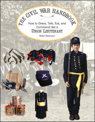 The Civil War Handbook: How to Dress, Talk, Eat and Command Like a Yankee Lieutenant