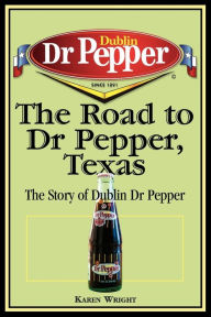 Title: The Road to Dr Pepper, Texas: The Story of Dublin Dr Pepper, Author: Karen Wright