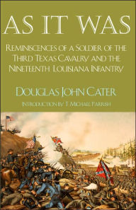 Title: As It Was: Reminiscences of a Soldier of the Third Texas Cavalry and the Nineteenth Louisiana Infantry, Author: Douglas John Cater