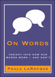 On Words: Insights into How Our Words Work - And Don't