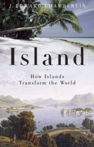 Title: Island: How Islands Transform the World, Author: J. Edward Chamberlin