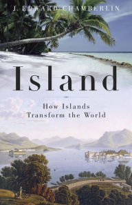 Title: Island: How Islands Transform the World, Author: J. Edward Chamberlin
