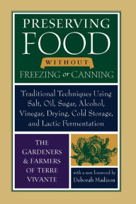 Title: Preserving Food without Freezing or Canning: Traditional Techniques Using Salt, Oil, Sugar, Alcohol, Vinegar, Drying, Cold Storage, and Lactic Fermentation, Author: The Gardeners and Farmers of Centre Terre Vivante