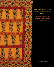 The Soulful Art of AfricanAmerican Quilts: Nineteen Bold, Improvisational Projects