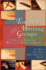 Teachers' Writing Groups: Collaborative Inquiry and Reflection for Professional Growth