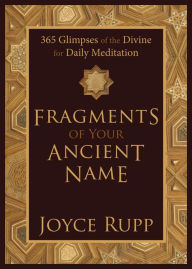 Title: Fragments of Your Ancient Name: 365 Glimpses of the Divine for Daily Meditation, Author: Joyce Rupp