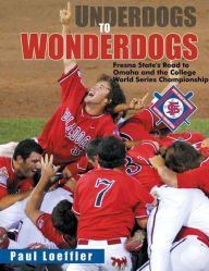 Title: Underdogs to Wonderdogs: Fresno State's Road to Omaha and the College World Series Championship, Author: Paul Loeffler