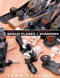 Title: How to Choose and Use Bench Planes & Scrapers, Author: John English