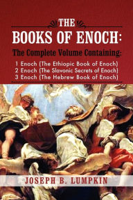 Title: The Books of Enoch: A Complete Volume Containing 1 Enoch (the Ethiopic Book of Enoch), 2 Enoch (the Slavonic Secrets of Enoch), and 3 Enoc, Author: Joseph B Lumpkin