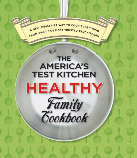 The America's Test Kitchen Healthy Family Cookbook by America's Test