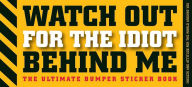 Watch Out for the Idiot Behind Me: The Ultimate Bumper Sticker Book
