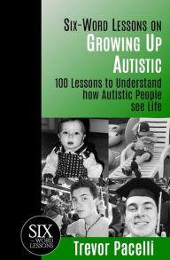 Title: Six-Word Lessons on Growing Up Autistic: 100 Lessons to Understand How Autistic People See Life, Author: Trevor Pacelli