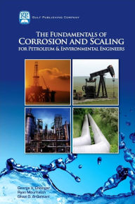 Title: The Fundamentals of Corrosion and Scaling for Petroleum and Environmental Engineers, Author: George V Chilingar