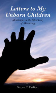 Letters to My Unborn Children: Meditations on the Silent Grief of Miscarriage