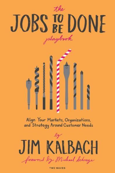 The Jobs To Be Done Playbook: Align Your Markets, Organization, and Strategy Around Customer Needs