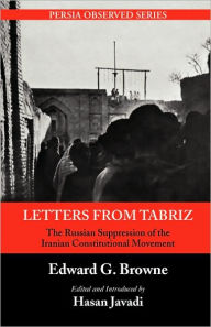 Title: Letters from Tabriz: The Russian Suppression of the Iranian Constitutional Movement, Author: Edward G. Browne