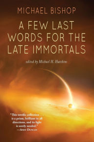 Title: A Few Last Words for the Late Immortals, Author: Michael Bishop