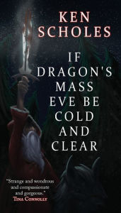 Title: If Dragon's Mass Eve Be Cold and Clear, Author: Ken Scholes