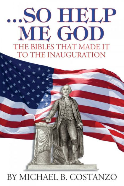 So Help Me God The Bibles That Made It To The Inauguration By Michael B Costanzo Paperback 