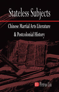 Title: Stateless Subjects: Chinese Martial Arts Literature and Postcolonial History, Author: Petrus Liu