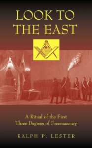 Title: Look to the East: A Ritual of the First Three Degrees of Freemasonry, Author: Ralph P. Lester