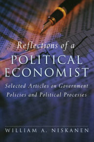 Title: Reflections of a Political Economist: Selected Articles on Government Policies and Political Processes, Author: William A. Niskanen