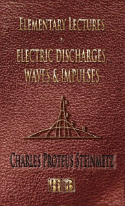 Title: Elementary Lectures On Electric Discharges, Waves And Impulses, And Other Transients - Second Edition, Author: Charles Proteus Steinmetz