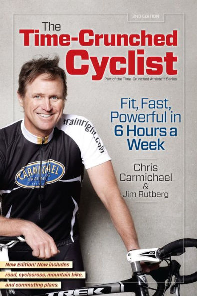The Time-Crunched Cyclist, 2nd Ed.: Fit, Fast, Powerful in 6 Hours a Week