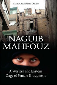 Title: Naguib Mahfouz: A Western and Eastern Cage of Female Entrapment, Author: Pamela Allegretto-Diiulio