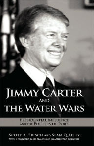 Title: Jimmy Carter and the Water Wars: Presidential Influence and the Politics of Pork, Author: Scott A. Frisch