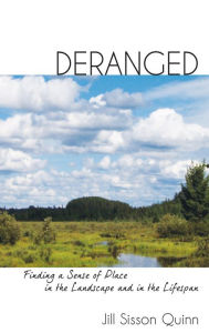 Title: Deranged: Finding a Sense of Place in the Landscape and in the Lifespan, Author: Jill Sisson Quinn