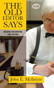 Title: The Old Editor Says: Maxims for Writing and Editing, Author: John E. McIntyre